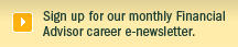 Sign up for our monthly Financial Advisor career e-newsletter.