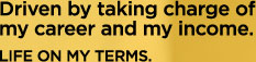 Driven by taking charge of my career and my income. - LIFE ON MY TERMS.