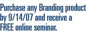 Purchase any Branding product by 9/14/07 and receive a FREE online seminar.