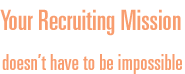 Your Recruiting Mission doesn't have to be impossible.