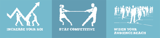 Increase your ROI, Stay Competitive, Widen Your Audience Reach